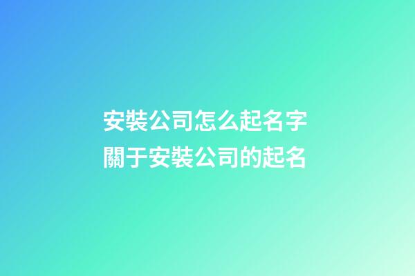 安裝公司怎么起名字 關于安裝公司的起名